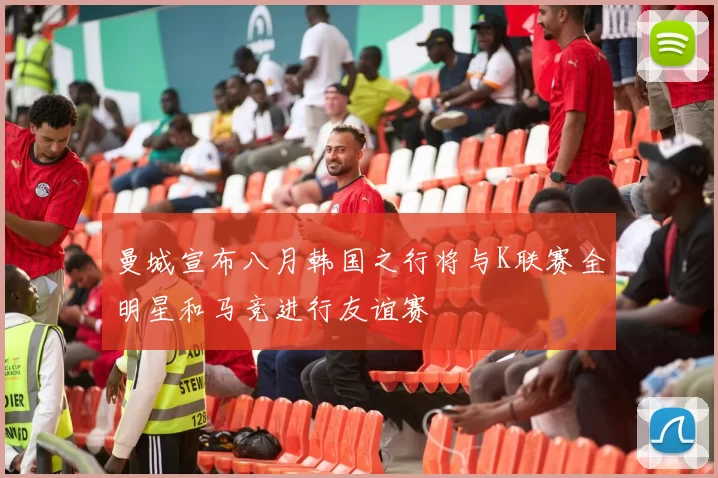 曼城宣布八月韩国之行将与K联赛全明星和马竞进行友谊赛