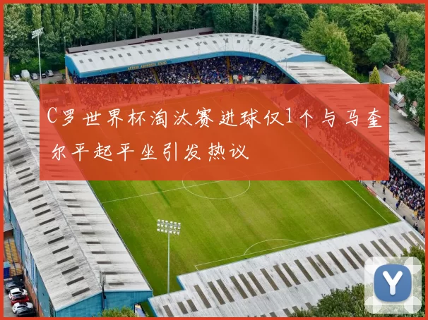 C罗世界杯淘汰赛进球仅1个与马奎尔平起平坐引发热议