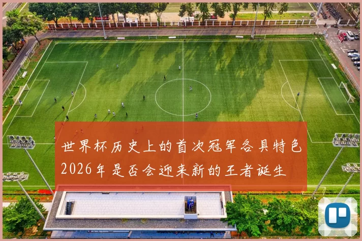 世界杯历史上的首次冠军各具特色2026年是否会迎来新的王者诞生