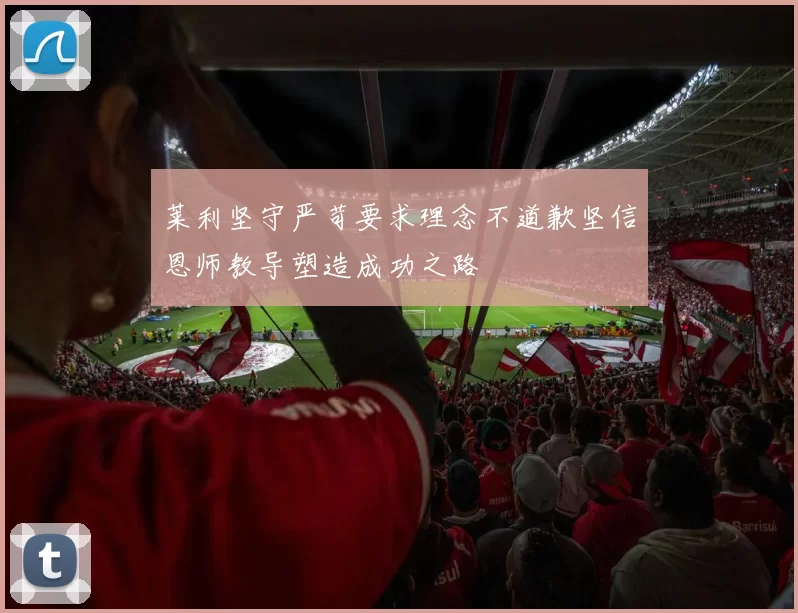 莱利坚守严苛要求理念不道歉坚信恩师教导塑造成功之路