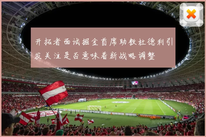 开拓者面试掘金首席助教杜德利引发关注是否意味着新战略调整