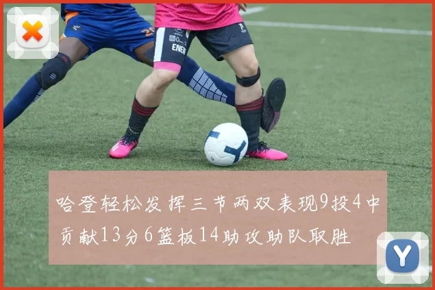 哈登轻松发挥三节两双表现9投4中贡献13分6篮板14助攻助队取胜