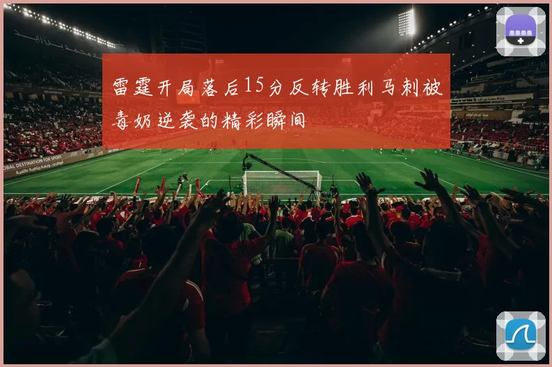 雷霆开局落后15分反转胜利马刺被毒奶逆袭的精彩瞬间