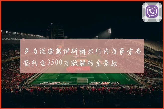 罗马诺透露伊斯梅尔科内与萨索洛签约含3500万欧解约金条款