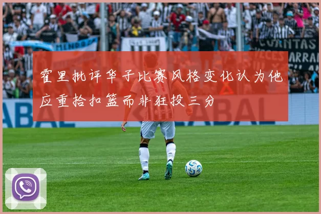 霍里批评华子比赛风格变化认为他应重拾扣篮而非狂投三分