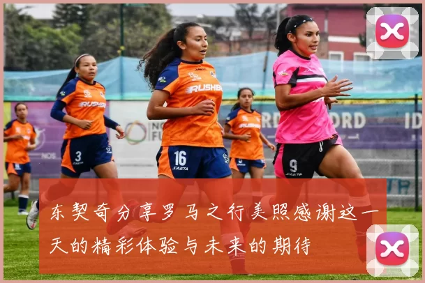 东契奇分享罗马之行美照感谢这一天的精彩体验与未来的期待