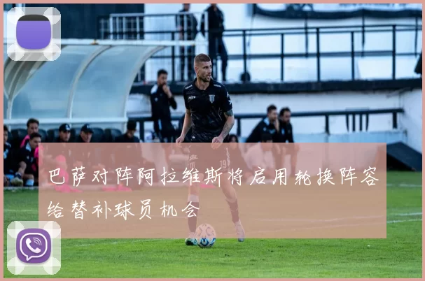 巴萨对阵阿拉维斯将启用轮换阵容给替补球员机会