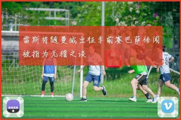 雷斯将随曼城出征季前赛巴萨传闻被指为无稽之谈
