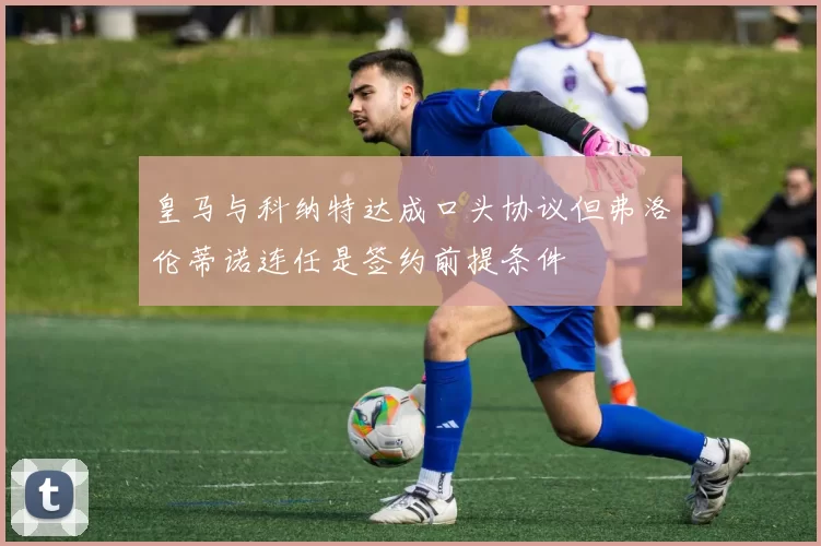 皇马与科纳特达成口头协议但弗洛伦蒂诺连任是签约前提条件